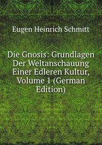 Die Gnosis: Grundlagen Der Weltanschauung Einer Edleren Kultur, Volume 1 (German Edition)
