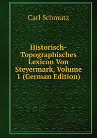 Historisch-Topographisches Lexicon Von Steyermark, Volume 1 (German Edition)