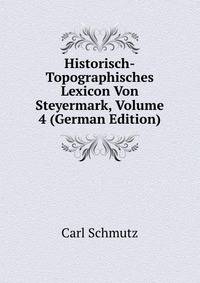Historisch-Topographisches Lexicon Von Steyermark, Volume 4 (German Edition)