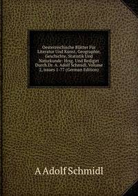 Oesterreichische Bl?tter F?r Literatur Und Kunst, Geographie, Geschichte, Statistik Und Naturkunde: Hrsg. Und Redigirt Durch.Dr. A. Adolf Schmidl, Volume 2, issues 1-77 (German Edition)