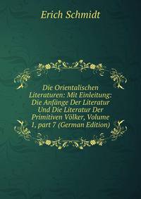 Die Orientalischen Literaturen: Mit Einleitung: Die Anf?nge Der Literatur Und Die Literatur Der Primitiven V?lker, Volume 1, part 7 (German Edition)