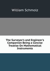 The Surveyor's and Engineer's Companion Being a Concise Treatise On Mathematical Instruments