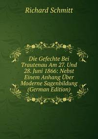 Die Gefechte Bei Trautenau Am 27. Und 28. Juni 1866: Nebst Einem Anhang Uber Moderne Sagenbildung (German Edition)