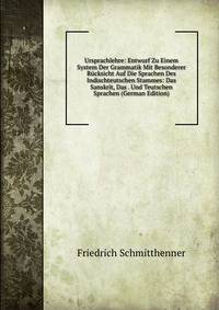 Ursprachlehre: Entwurf Zu Einem System Der Grammatik Mit Besonderer Rucksicht Auf Die Sprachen Des Indischteutschen Stammes: Das Sanskrit, Das . Und Teutschen Sprachen (German Edition)