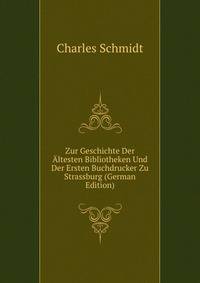 Zur Geschichte Der Altesten Bibliotheken Und Der Ersten Buchdrucker Zu Strassburg (German Edition)
