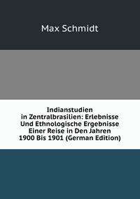 Indianstudien in Zentralbrasilien: Erlebnisse Und Ethnologische Ergebnisse Einer Reise in Den Jahren 1900 Bis 1901 (German Edition)