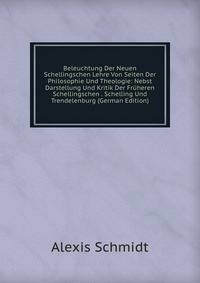 Beleuchtung Der Neuen Schellingschen Lehre Von Seiten Der Philosophie Und Theologie: Nebst Darstellung Und Kritik Der Fruheren Schellingschen . Schelling Und Trendelenburg (German Edition)