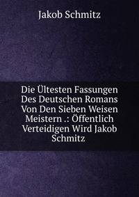 Die Ultesten Fassungen Des Deutschen Romans Von Den Sieben Weisen Meistern .: Offentlich Verteidigen Wird Jakob Schmitz .