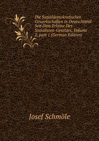 Die Sozialdemokratischen Gewerkschaften in Deutschland Seit Dem Erlasse Des Sozialisten-Gesetzes, Volume 2, part 1 (German Edition)