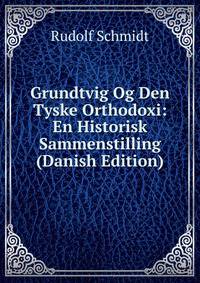 Grundtvig Og Den Tyske Orthodoxi: En Historisk Sammenstilling (Danish Edition)