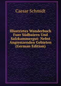 Illustrirtes Wanderbuch Fuer Sudbaiern Und Salzkammergut: Nebst Angrenzenden Gebieten (German Edition)