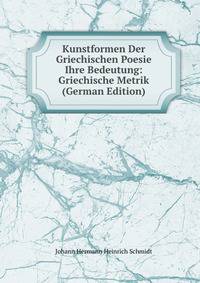Kunstformen Der Griechischen Poesie&amp; Ihre Bedeutung: Griechische Metrik (German Edition)