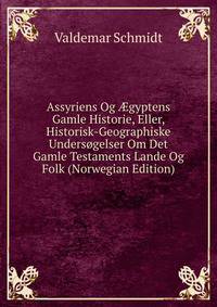 Assyriens Og ?gyptens Gamle Historie, Eller, Historisk-Geographiske Undersogelser Om Det Gamle Testaments Lande Og Folk (Norwegian Edition)