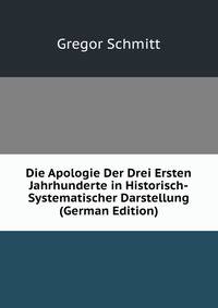Die Apologie Der Drei Ersten Jahrhunderte in Historisch-Systematischer Darstellung (German Edition)