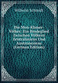 Die Mon-Khmer-V?lker: Ein Bindeglied Zwischen V?lkern Zentralasiens Und Austronesiens (German Edition)