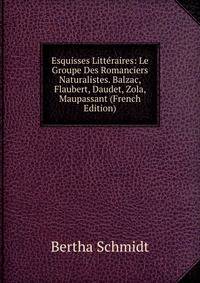 Esquisses Litteraires: Le Groupe Des Romanciers Naturalistes. Balzac, Flaubert, Daudet, Zola, Maupassant (French Edition)
