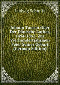Johann Tausen Oder Der Danische Luther, 1494-1561: Zur Vierhundertjahrigen Feier Seiner Geburt (German Edition)