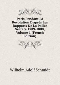 Paris Pendant La R?volution D'apr?s Les Rapports De La Police Secr?te 1789-1800, Volume 1 (French Edition)