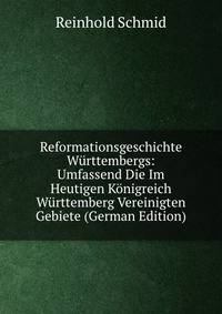 Reformationsgeschichte Wurttembergs: Umfassend Die Im Heutigen Konigreich Wurttemberg Vereinigten Gebiete (German Edition)