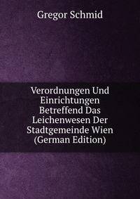 Verordnungen Und Einrichtungen Betreffend Das Leichenwesen Der Stadtgemeinde Wien (German Edition)