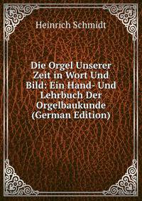 Die Orgel Unserer Zeit in Wort Und Bild: Ein Hand- Und Lehrbuch Der Orgelbaukunde (German Edition)