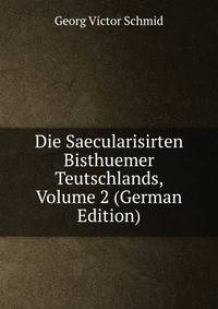 Die Saecularisirten Bisthuemer Teutschlands, Volume 2 (German Edition)