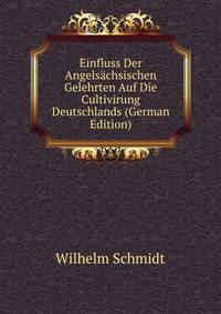 Einfluss Der Angels?chsischen Gelehrten Auf Die Cultivirung Deutschlands (German Edition)