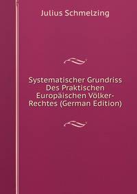 Systematischer Grundriss Des Praktischen Europaischen Volker-Rechtes (German Edition)