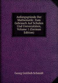 Anfangsgrunde Der Mathematik: Zum Gebrauch Auf Schulen Und Universitaten, Volume 1 (German Edition)