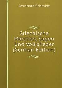 Griechische Marchen, Sagen Und Volkslieder (German Edition)