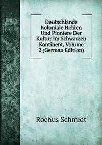 Deutschlands Koloniale Helden Und Pioniere Der Kultur Im Schwarzen Kontinent, Volume 2 (German Edition)