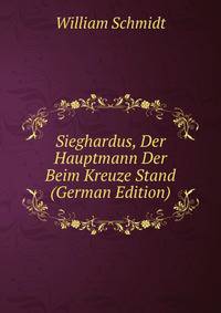Sieghardus, Der Hauptmann Der Beim Kreuze Stand (German Edition)