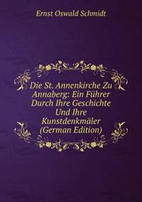 Die St. Annenkirche Zu Annaberg: Ein Fuhrer Durch Ihre Geschichte Und Ihre Kunstdenkmaler (German Edition)