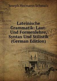 Lateinische Grammatik: Laut-Und Formenlehre, Syntax Und Stilistik (German Edition)