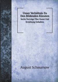 Unser Verhltnis Zu Den Bildenden Knsten. Sechs Vortrge ber Kunst Und Erziehung Gehalten