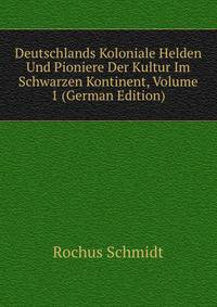 Deutschlands Koloniale Helden Und Pioniere Der Kultur Im Schwarzen Kontinent, Volume 1 (German Edition)