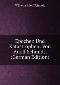 Epochen Und Katastrophen: Von Adolf Schmidt, (German Edition)