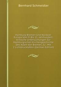 Hamburg-Bremen Und Nordost-Europa Vom 9. Bis 11. Jahrhundert: Kritische Untersuchungen Zur Hamburgischen Kirchengeschichte Des Adam Von Bremen, Zu . Mit 2 Lichtdrucktafeln (German Edition)