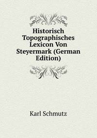 Historisch Topographisches Lexicon Von Steyermark (German Edition)