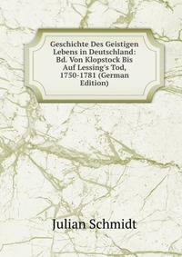 Geschichte Des Geistigen Lebens in Deutschland: Bd. Von Klopstock Bis Auf Lessing's Tod, 1750-1781 (German Edition)