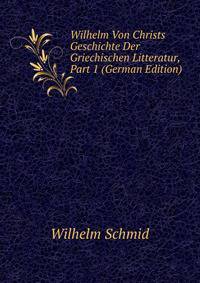 Wilhelm Von Christs Geschichte Der Griechischen Litteratur, Part 1 (German Edition)
