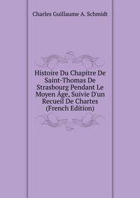 Histoire Du Chapitre De Saint-Thomas De Strasbourg Pendant Le Moyen ?ge, Suivie D'un Recueil De Chartes (French Edition)