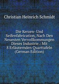 Die Kerzen- Und Seifenfabrication, Nach Den Neuesten Vervollkommungen Dieses Industrie.: Mit 8 Erlauternden Quarttafeln (German Edition)