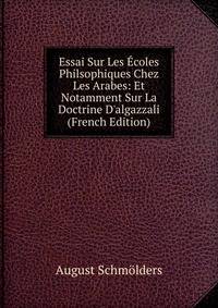 Essai Sur Les ?coles Philsophiques Chez Les Arabes: Et Notamment Sur La Doctrine D'algazzali (French Edition)