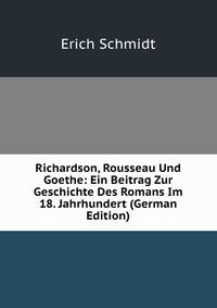 Richardson, Rousseau Und Goethe: Ein Beitrag Zur Geschichte Des Romans Im 18. Jahrhundert (German Edition)