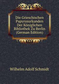 Die Grieschischen Papyrusurkunden Der Koniglichen Bibliothek Zu Berlin (German Edition)