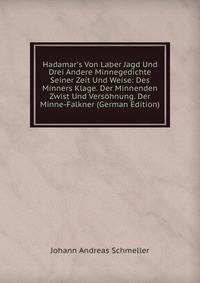 Hadamar's Von Laber Jagd Und Drei Andere Minnegedichte Seiner Zeit Und Weise: Des Minners Klage. Der Minnenden Zwist Und Vers?hnung. Der Minne-Falkner (German Edition)
