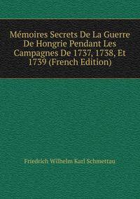 Memoires Secrets De La Guerre De Hongrie Pendant Les Campagnes De 1737, 1738, Et 1739 (French Edition)