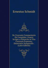 De Ciceronis Commentario De Consulatu: Graece Scripto a Plutarcho in Vita Ciceronis Expresso; Dissertatio Inauguralis . (Latin Edition)
