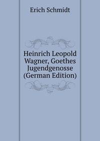Heinrich Leopold Wagner, Goethes Jugendgenosse (German Edition)